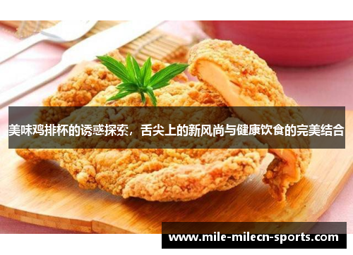 美味鸡排杯的诱惑探索，舌尖上的新风尚与健康饮食的完美结合