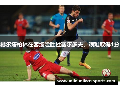 赫尔塔柏林在客场险胜杜塞尔多夫，艰难取得1分