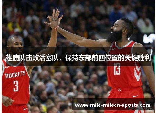 雄鹿队击败活塞队，保持东部前四位置的关键胜利
