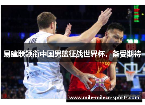 易建联领衔中国男篮征战世界杯，备受期待
