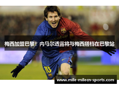 梅西加盟巴黎！内马尔透露将与梅西搭档在巴黎站