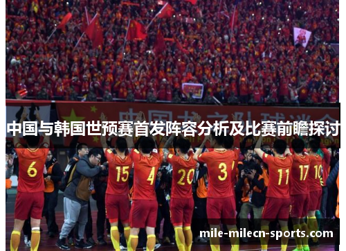 中国与韩国世预赛首发阵容分析及比赛前瞻探讨