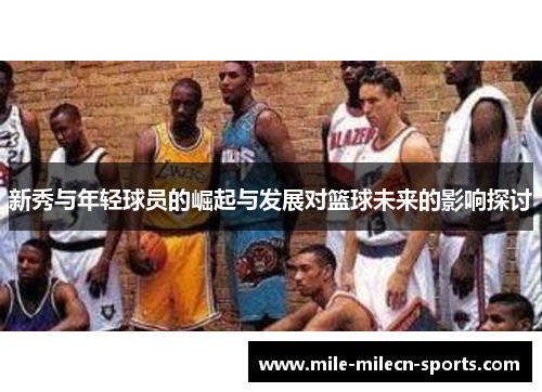 新秀与年轻球员的崛起与发展对篮球未来的影响探讨