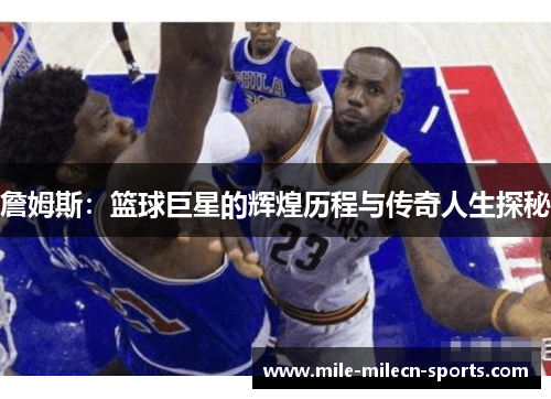 詹姆斯：篮球巨星的辉煌历程与传奇人生探秘