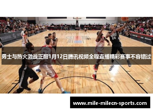 勇士与热火激战正酣1月12日腾讯视频全程直播精彩赛事不容错过