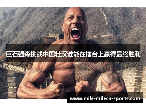 巨石强森挑战中国壮汉谁能在擂台上赢得最终胜利