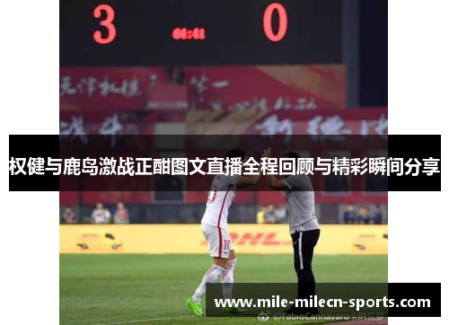 权健与鹿岛激战正酣图文直播全程回顾与精彩瞬间分享
