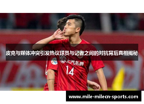 皮克与媒体冲突引发热议球员与记者之间的对抗背后真相揭秘