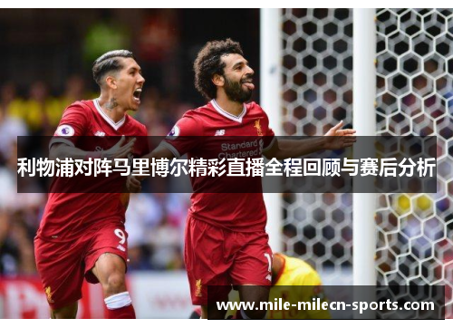 利物浦对阵马里博尔精彩直播全程回顾与赛后分析